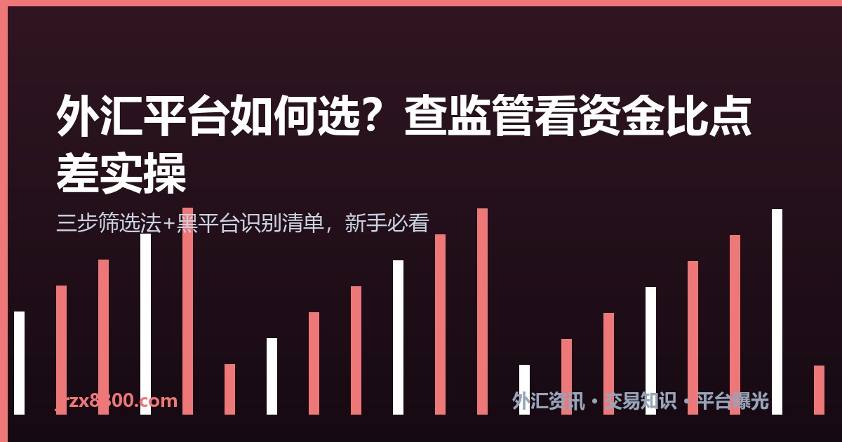 外汇平台怎么选 查监管 资金安全 点差对比方法